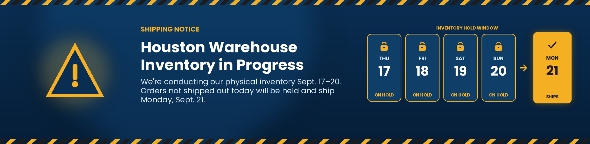 Shipping Notice: APG's Houston warehouse inventory in progress. We're conducting our physical inventory Sep 17-20. Orders not shipped out today will be held and ship on Monday, Sep 21.
